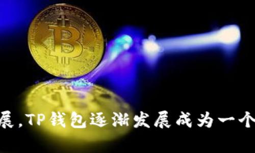 TP钱包（TokenPocket）成立于2018年。它是一个多链数字资产钱包，支持多种区块链资产的存储和交易。随着区块链技术的发展，TP钱包逐渐发展成为一个用户友好的数字钱包平台，提供更便捷的资产管理和交易服务。如果你还有其他相关问题或者想了解更多信息，欢迎随时询问！