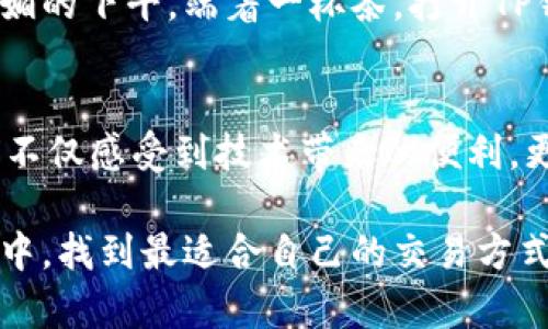   如何在TP钱包上使用火币链进行交易？ /   
 guanjianci TP钱包, 火币链, 加密货币, 交易所 /guanjianci 

引言
在当下快速发展的区块链世界中，许多用户开始使用TP钱包来管理他们的加密资产。火币链作为一条发展迅速的公链，不仅为用户提供了安全、高效的交易环境，同时也吸引了大量的用户和投资者。那么，如何在TP钱包上使用火币链进行交易呢？本文将从不同的角度进行深入探讨，为您提供详尽的信息。

TP钱包简介
TP钱包是一个多链钱包，它不仅支持以太坊、比特币等主流数字货币，还兼容火币链等多种区块链资产。它操作简单、用户友好，对于新手来说尤其方便。想象一下，您一边在家中泡着香浓的咖啡，一边使用TP钱包进行交易，这种便捷的体验无疑让人愉悦。

火币链的优势
火币链是一条高性能的公链，旨在解决传统区块链的一些问题。通过更快速的交易确认和低廉的交易费用，火币链吸引了不少用户。比如，一个用户在火币链上进行转账时，几乎可以在几秒钟内看到资金入账，这种高效的体验在一些老旧的区块链平台是无法实现的。

选择合适的交易所
在将火币链的资产转入TP钱包进行交易之前，选择合适的交易所至关重要。目前市场上有很多交易所可以支持火币链的交易，比如火币网、币安等知名平台。用户在选择交易所时，不仅要考虑其安全性和交易手续费，还要关注其用户评价和操作界面。

如何在TP钱包中添加火币链资产
一旦您选择了交易所并成功购买了火币链的资产，接下来您需要将这些资产导入TP钱包。首先，打开TP钱包，点击“添加资产”，然后输入火币链的相关信息。接着，您会看到您的火币链资产被顺利添加到钱包中。那一刻，您可能会感受到小小的成就感，仿佛掌握了数字货币世界的入口。

进行交易的步骤
在TP钱包中成功添加火币链资产后，您就可以进行交易了。以下是一些基本步骤：
ul
li打开TP钱包，选择火币链资产。/li
li点击“发送”或“交易”按钮。/li
li输入接收方地址和金额。/li
li确认交易信息，并输入密码进行确认。/li
li等待几秒钟，您的交易将被确认。/li
/ul
在这一过程中，您会看到进度条逐渐填满，那一刻的期待感仿佛是等待一场精彩的比赛即将开始。

交易的安全性
安全性在数字货币交易中至关重要。TP钱包采用了多重身份验证以及加密技术，确保用户的资产安全。此外，用户也需要养成良好的密码习惯，尽量使用复杂的密码，避免与别人共享个人信息。当阳光透过窗帘，洒在您手中的手机屏幕上时，您会更加意识到保护自己资产的重要性。

交易后的跟进
交易完成后，用户应该及时查看交易记录和账户余额。在TP钱包中，您可以轻松找到所有的交易历史，并且随时了解自己的资产变化。这种实时跟踪的能力使得用户能够更加从容地管理自己的加密资产。

用户体验分享
很多用户在使用TP钱包与火币链进行交易后留下了积极的反馈。从一位名叫小李的用户的故事中，我们可以看到他的交易经历。小李是一个在加密市场小有成就的投资者，他总是会在阳光明媚的下午，端着一杯茶，打开TP钱包，查看资产和进行交易。在他的一次交易中，成功实现了盈利，甚至还和朋友分享了这个喜悦的时刻。他的故事让我们深刻认识到，加密交易不仅是数字的游戏，更是人与人之间情感的传递。

总结
在TP钱包中使用火币链进行交易是一个安全、便捷的选择。无论是新手还是资深用户，都可以通过简单的步骤实现资产的管理和交易。在选择合适的交易所、添加资产、完成交易的过程中，我们不仅感受到技术带来的便利，更体验到了数字货币世界的无限可能。无论在何时何地，TP钱包都能让我们与火币链的交易紧密相连。

支付宝的声音伴随着阳光洒在暗色木桌上的光影，仿佛在提醒我们：在这个由技术和人文构成的世界中，每一个细节都值得我们珍惜。希望每位数字货币爱好者都能在火币链和TP钱包的结合中，找到最适合自己的交易方式，和他人分享这份美好体验。