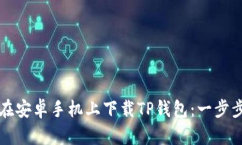 如何在安卓手机上下载TP钱包：一步步指南