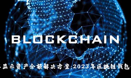 TP钱包不显示资产余额解决方案：2023年区块链钱包使用指南