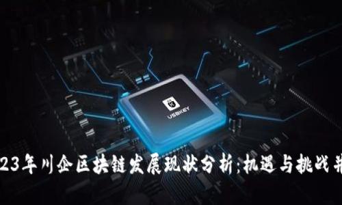 2023年川企区块链发展现状分析：机遇与挑战并存