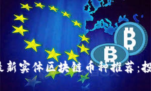 2023年最新实体区块链币种推荐：投资者必看