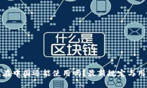TP钱包在中国还能使用吗？最新规定与用户指南