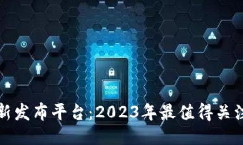 区块链项目最新发布平台：2023年最值得关注的创新与趋势