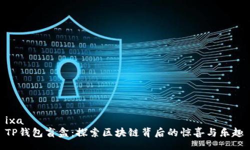 ixa
TP钱包盲盒：探索区块链背后的惊喜与乐趣