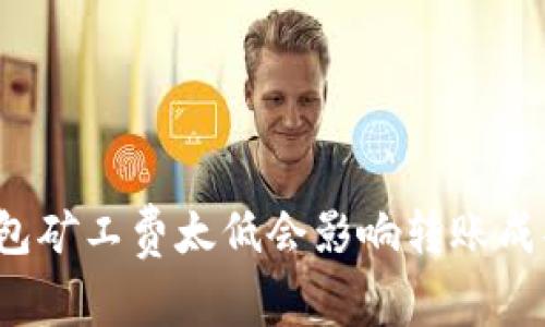 TP钱包矿工费太低会影响转账成功吗？