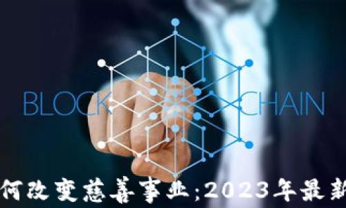 
区块链慈善币如何改变慈善事业：2023年最新消息与发展趋势