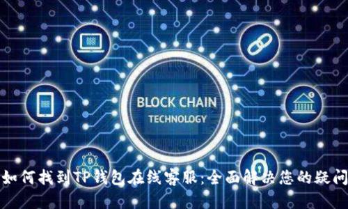 如何找到TP钱包在线客服：全面解决您的疑问