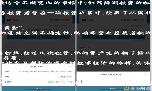   比特币与区块链：如何在数字经济时代抓住投资机会 / 
 guanjianci 比特币, 区块链, 数字货币, 投资机会 /guanjianci 

引言：数字货币的崛起
在现代经济快节奏的发展中，比特币与区块链作为新兴的数字金融工具，正逐渐改变着传统交易方式。想象一下，在一个炎热的夏日午后，阳光透过窗帘洒在旧木桌上，手中捧着一杯冰凉的柠檬水，思绪却早已飞到了数字世界。在这个没有国界的金融市场中，投资者们如同驯兽师，试图驯服那些看似不可预测的数字货币，将其化为自己的财富。

第一部分：比特币的基本概念
比特币，这个在2009年由中本聪发布的开创性数字货币，犹如一颗璀璨的明星，吸引了无数投资者的目光。它的最大特点是去中心化，意味着没有任何一个机构可以控制它的发行与交易。
想象在一个寒冷的冬日，室外大雪纷飞，傍晚时分，你独自一人在家中，点燃一支温暖的蜡烛，目光却停留在电脑屏幕前，随着比特币的价格剧烈波动，投资者们的激情仿佛随着蜡烛的火焰一起燃烧。
比特币的价值如何产生？它首先依赖于矿工的算力，因为每一个比特币的产生都需要耗费大量的计算资源。此外，比特币的稀缺性也使得其价格在供需关系的驱动下不断飙升。

第二部分：区块链技术的原理
区块链作为比特币的底层技术，它的架构是如何运作的？想象一个巨大的图书馆，馆内的书籍是无数个数据块，而每一页书都是一笔交易，所有的书籍通过一条无形的链相连，任何人都可以在此查阅却无法篡改。
区块链以其透明性、不可篡改性和安全性，使得交易的记录能够被所有人验证。在一次亲友聚会上，谈及这个未来的金融工具，朋友们各自分享着自己对区块链技术的热烈讨论，仿佛这个无形的数字网络在我们的思维中织成了一张宏伟的图景。

第三部分：比特币的投资机会与风险
在比特币的世界中，蕴藏着巨大的投资机会。想象一下，你在一个阳光明媚的清晨，搭乘着充满活力的城市公交，手中翻阅着有关比特币投资的书籍。在这个不断变化的市场中，如何辨别投资的机会与风险，似乎已成为每一个投资者急需掌握的技能。
安全性是投资比特币时需要考虑的重要因素。钱包的选择、交易所的选择，甚至是如何存放自己的私钥，都对投资者的资金安全有着深远影响。
与此同时，市场波动性是比特币投资最吸引人却又最具风险的特性。价格的剧烈波动如同过山车，瞬间让投资者体验到从顶峰到谷底的心理变化。许多投资者曾在一次投资决策中，经历了从满腔热情到无奈失落的巨大反差，仿佛经历了一场情感的“过山车”之旅。

第四部分：比特币的未来展望
随着数字经济的不断发展，比特币的未来前景引起了广泛关注。想象在人潮涌动的咖啡馆中，你与朋友们围坐一桌，讨论着比特币是否能够成为“数字黄金”。
比特币的市场接受度不断提高，越来越多的企业开始接受比特币作为支付手段。同时，众多国家也在考虑如何对这一新兴资产进行监管。比特币未来的道路充满不确定性，既有希望也蕴藏着挑战。
面对这个充满变数的市场，一个明智的投资者需要保持警觉，关注行业动态，灵活调整自己的投资策略，才能在这场比特币的投资旅程中游刃有余。

第五部分：个人故事与真实经历
在我身边有不少朋友早已踏上了比特币投资的旅途。小李是个典型的职场新人，几年前他正巴不得得到最后一层保险，而如今却成为了比特币的忠实粉丝。经过几次投资，他的资产竟然翻了好几番。
回想着他初次投资的那段日子，阳光透过他办公室的玻璃窗，洒在他紧锁的眉头上。在那段时间，他每天都在追踪比特币的行情，从早到晚几乎不离开屏幕。
对于他来说，比特币不仅仅是一种投资工具，更是一种全新的生活方式。他开始学习区块链技术，参与相关的论坛，与志同道合的人分享经验。似乎每一次交易都让他感受到数字经济的脉搏，仿佛成为了穿行在数字世界的探险者。

总结：数字经济的未来在于我们每个人
比特币与区块链正在引领一场数字经济的革命。在这个人们逐渐习惯于无现金交易、虚拟支付的时代，理解这一切的背后，将为我们打开新的投资大门。
尽管未来充满未知，但每个投资者的选择与努力，都可能在这一波澜壮阔的数字经济巨潮中，成为推动时代前进的一部分。无论我们是身处城市喧嚣的办公楼，还是静谧的书房，每个人都可以在这场变革中找到属于自己的位置。