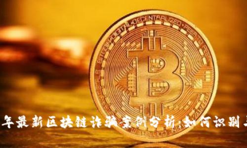 2023年最新区块链诈骗案例分析：如何识别与防范