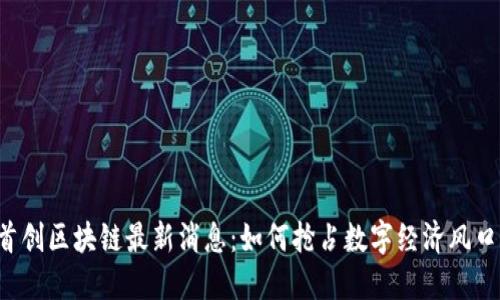 首创区块链最新消息：如何抢占数字经济风口？