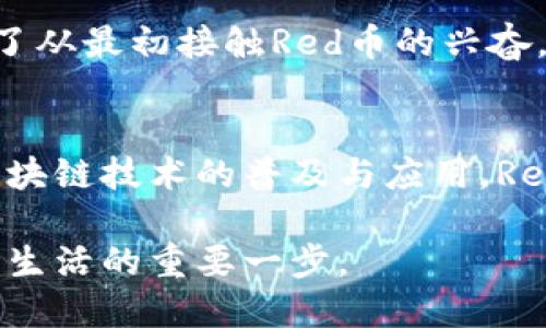 区块链Red是什么币？全面解析其概念与市场前景

区块链, Red币, 数字货币, 加密货币/guanjianci

区块链Red的基本概念
区块链是一种去中心化的分布式账本技术，而Red币则是这一技术的具体应用之一。它是一种数字货币，旨在通过区块链技术实现高效、安全的交易。Red币的设计初衷是为了促进用户之间的快速支付，降低交易成本，以及提高资金的透明度。

Red币的起源与发展
Red币的产生源于对传统金融系统不足之处的反思。在金融交易中，用户往往需要依赖中央机构进行验证和清算，这不仅造成信任问题，还使交易速度变得缓慢。为了解决这一问题，Red币诞生于一个具有创新性和前瞻性的团队，他们希望通过加密技术和去中心化的理念，构建一个更加公平、透明的金融生态。

Red币的工作机制
Red币采用了先进的区块链技术，所有的交易记录都被存储在不可篡改的区块链中。每当一笔交易发生，网络中的节点都会进行验证，确保交易的真实性与合法性。这种机制不仅提高了交易的效率，还增强了安全性，减少了诈骗的可能性。

Red币的市场表现与投资价值
自发行以来，Red币在市场上表现不一，随着加密货币的普及，越来越多的投资者开始关注这一数字货币。我们可以以某个具体的时间节点为例，阳光透过城市高楼的缝隙洒下，一个投资者在手里握着自己的手机，认真分析着Red币的市场行情。在币圈的波动中，他兴奋地看到Red币的价格出现上涨，感觉自己抓住了一个良机。

Red币的应用场景
Red币的应用不仅仅局限于投资，作为一种支付手段，它也正在逐步被各种商业场景所接受。在一些在线购物平台、游戏、甚至餐饮行业中，越来越多的商家开始接受Red币作为支付方式。想象一下，在一个阳光明媚的下午，您走进一家时尚的咖啡馆，向店员微笑着支付您的饮品，而这一次，您用的是Red币。交易快速且安全，令您享受到了一种全新的支付体验。

Red币的未来展望
展望未来，Red币将如何发展？随着区块链技术的不断进步，更多的行业开始关注和利用这一新兴技术，Red币也有望在数字货币市场中占据一席之地。或许不久的将来，我们的生活将会因为像Red币这样的数字货币而变得更加便利。

用户的声音：真实故事分享
在一个温暖的周末，李先生和他的朋友们决定一起参加一个区块链技术的交流会。阳光洒在老旧木桌上，李先生向朋友们分享自己在投资Red币的亲身经历。他讲述了从最初接触Red币的兴奋，到经历市场波动的恐慌，再到最终找到自己理性投资方式的过程。这些经历让听众深感共鸣，也引发了更多人对Red币的好奇与讨论。

总的来说
Red币作为一种新兴的数字货币，凭借其独特的去中心化特性和强大的市场潜力，逐渐引起了用户和投资者的关注。虽然其发展路径充满挑战，但从长远来看，随着区块链技术的普及与应用，Red币或许将发挥更大的影响力。

在这里，重要的是我们每个人都可以参与到这个新兴的经济生态中。不论是作为投资者，还是作为普通用户，了解Red币及其背后的科技，都是我们迈向未来数字货币生活的重要一步。