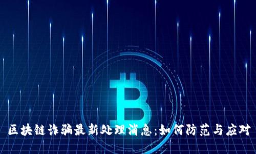 区块链诈骗最新处理消息：如何防范与应对