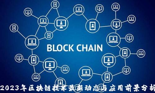 
2023年区块链技术最新动态与应用前景分析