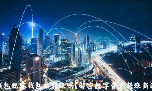 
TP钱包观察钱包能转账吗？解密数字资产转账新选择