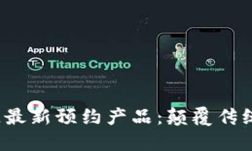 2023年区块链最新预约产品：颠覆传统的数字化未来