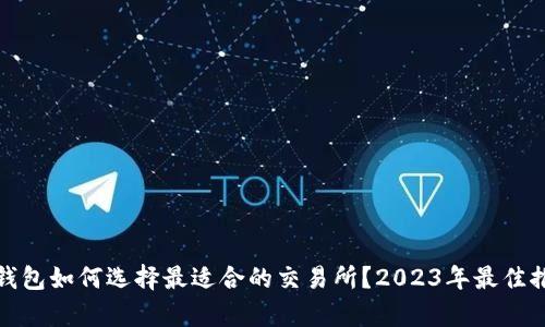 tp钱包如何选择最适合的交易所？2023年最佳推荐