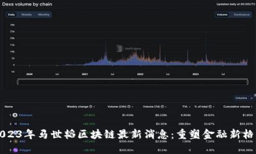2023年马世韬区块链最新消息：重塑金融新格局