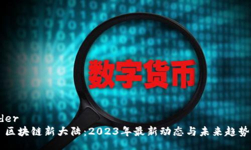 header
    区块链新大陆：2023年最新动态与未来趋势分析