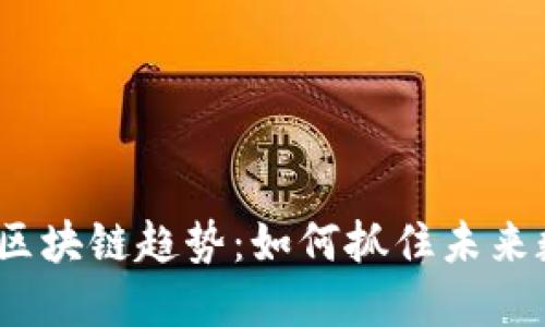 2023年度最新区块链趋势：如何抓住未来数字经济的脉搏