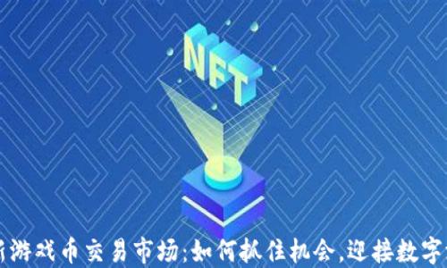 
区块链最新游戏币交易市场：如何抓住机会，迎接数字游戏的未来