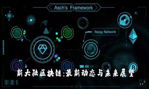 新大陆区块链：最新动态与未来展望