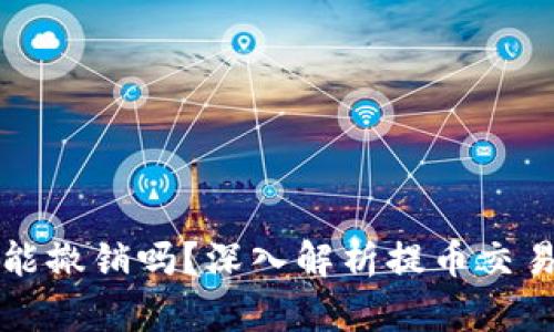 区块链提币能撤销吗？深入解析提币交易的不可逆性