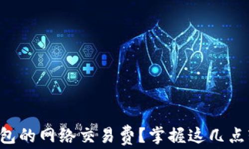 
如何设置TP钱包的网络交易费？掌握这几点轻松完成交易！