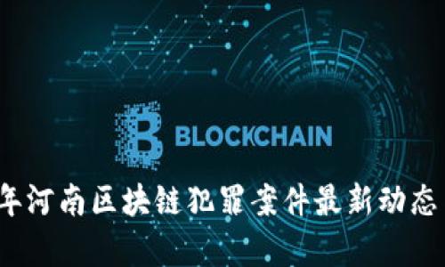 2023年河南区块链犯罪案件最新动态与分析