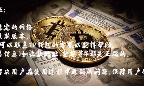 TP钱包异常处理中一般指的是在使用TP钱包进行数字货币交易或管理时，出现了一些异常情况需要处理。这些异常情况可能包括：

1. **交易失败**：由于网络繁忙或者交易信息不正确，导致交易未能成功完成。
2. **账户安全问题**：账户可能受到未授权访问，影响资金安全。
3. **网络问题**：连接不稳定或服务器故障，导致钱包应用无法正常工作。
4. **更新或维护**：钱包软件的更新或维护期间，可能无法进行正常操作。

在处理这些异常时，用户可以采取以下措施：

- **检查网络连接**：确保设备已连接到稳定的网络。
- **查看钱包更新**：确保应用已更新到最新版本。
- **联系客服**：如果问题无法自行解决，可以联系TP钱包的客服以获得帮助。
- **确认交易信息**：确保所有输入的交易信息（如收款地址、金额等）都是正确的。

总的来说，TP钱包的异常处理主要是为了解决用户在使用过程中遇到的问题，保障用户的资金安全和交易顺利。