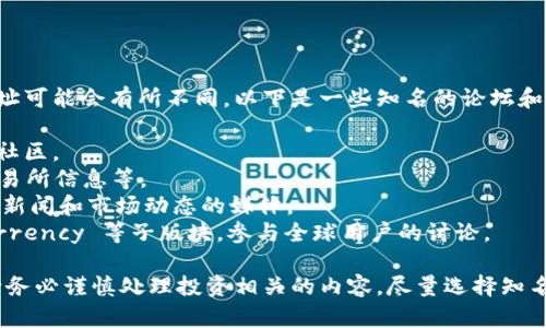 币圈区块链论坛网址有很多，具体的论坛名称和网址可能会有所不同。以下是一些知名的论坛和社区，你可以通过它们获得币圈相关的信息和讨论：

1. **币乎**（bihuu.com）：一个以区块链为主题的社区。
2. **币圈网**（btc168.com）：提供区块链资讯、交易所信息等。
3. **火星财经**（huoxing24.com）：专注于区块链新闻和市场动态的媒体。
4. ** Reddit**：访问 r/Bitcoin 和 r/Cryptocurrency 等子版块，参与全球用户的讨论。

建议你访问这些网站时，确保其安全性和可靠性。请务必谨慎处理投资相关的内容，尽量选择知名和有信誉的平台进行交流。