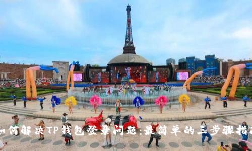 如何解决TP钱包登录问题：最简单的三步骤指南