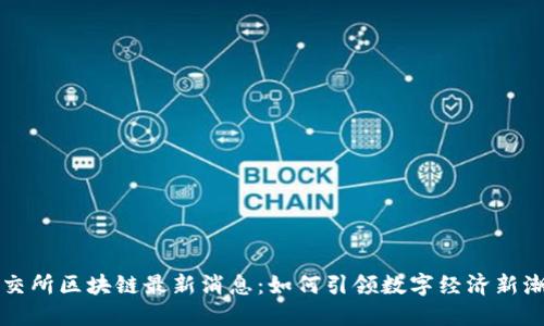 深交所区块链最新消息：如何引领数字经济新潮流