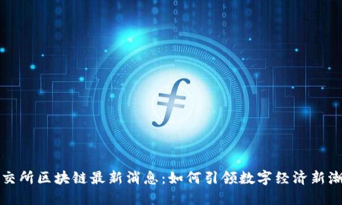 深交所区块链最新消息：如何引领数字经济新潮流