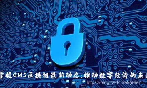 掌握GMS区块链最新动态：推动数字经济的未来