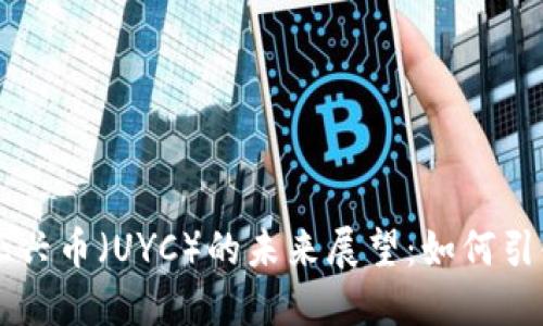区块链技术及亚兴币（UYC）的未来展望：如何引领数字货币改革