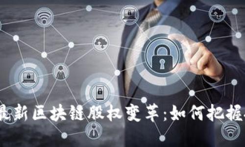 2023年最新区块链股权变革：如何把握投资机遇