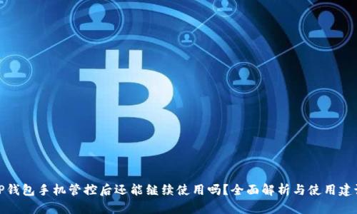 TP钱包手机管控后还能继续使用吗？全面解析与使用建议