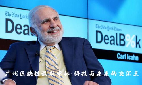 广州区块链最新中标：科技与未来的交汇点