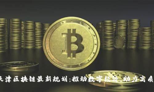 2023天津区块链最新规划：推动数字经济，助力高质量发展