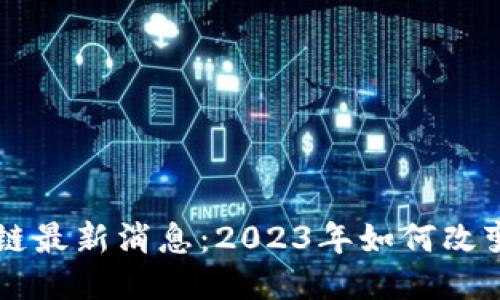中介区块链最新消息：2023年如何改变行业格局