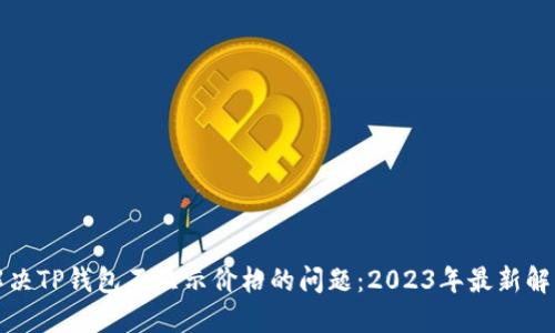 如何解决TP钱包不显示价格的问题：2023年最新解决方案