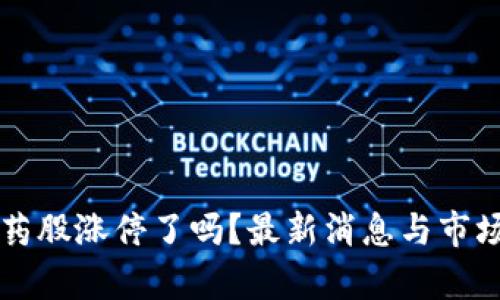 区块链医药股涨停了吗？最新消息与市场动向分析