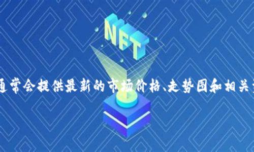 关于腾讯区块链币的具体价格和最新行情，请您访问加密货币交易所或者财经网站进行查询。这些平台通常会提供最新的市场价格、走势图和相关资讯。由于区块链和加密货币市场波动性较大，价格可能会时刻变动，因此建议您在交易前查看实时行情。

如需了解腾讯在区块链领域的最新动态或相关项目，请随时告知。