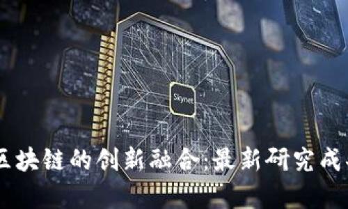 5G与区块链的创新融合：最新研究成果解析