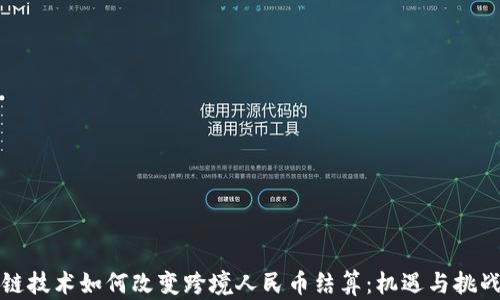 
区块链技术如何改变跨境人民币结算：机遇与挑战并存