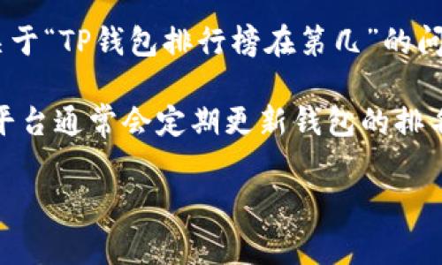 TP钱包（TP Wallet）是一款较为流行的数字资产管理工具，用户可以通过它管理各种数字货币，进行交易和投资。关于“TP钱包排行榜在第几”的问题，通常这些数字钱包的排名会根据用户的评价、功能的完善程度、安全性及用户数量等多方面的因素来进行评估。

要获取最新的TP钱包排名信息，建议查看相关的区块链技术网站、加密货币论坛或专业的数字货币排行网站。这些平台通常会定期更新钱包的排名及用户评价，提供最新的信息和趋势。

如果您有兴趣了解更多有关TP钱包的具体功能或使用心得，欢迎提出，我会尽力为您提供更详细的信息！