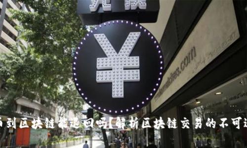 提币到区块链能退回吗？解析区块链交易的不可逆性