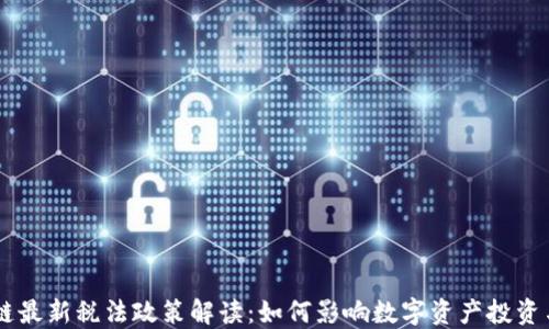 
区块链最新税法政策解读：如何影响数字资产投资与交易