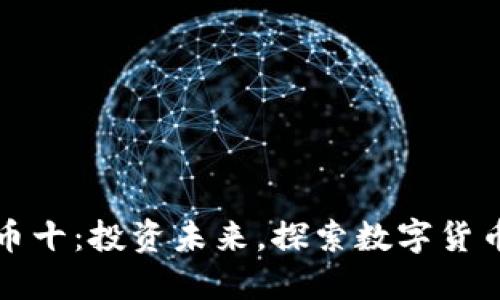 区块链币十：投资未来，探索数字货币新领航